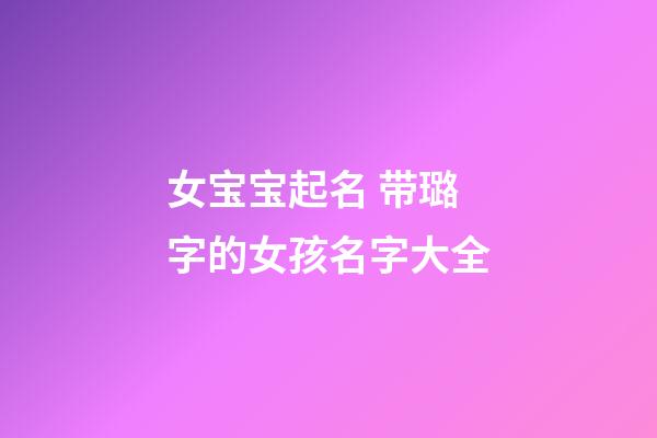 女宝宝起名 带璐字的女孩名字大全